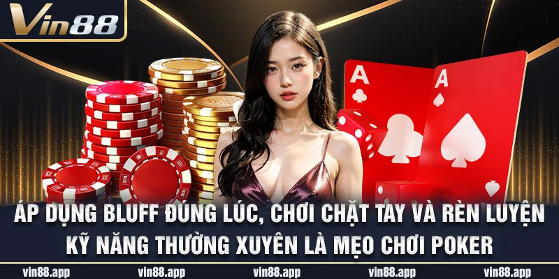 Áp dụng bluff đúng lúc, chơi chặt tay và rèn luyện kỹ năng thường xuyên là mẹo chơi Poker Áp dụng bluff đúng lúc, chơi chặt tay và rèn luyện kỹ năng thường xuyên là mẹo chơi Poker