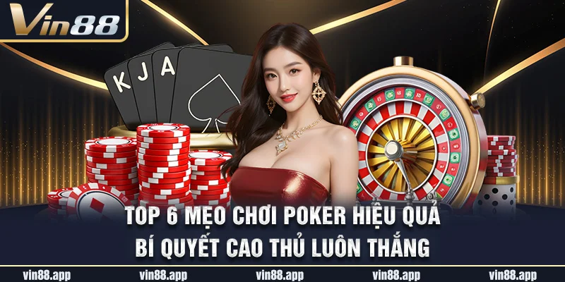 Top 6 Mẹo Chơi Poker Hiệu Quả – Bí Quyết Cao Thủ Luôn Thắng