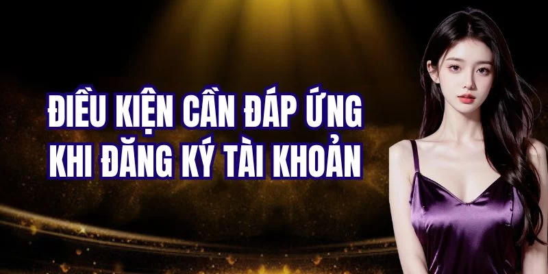 Điều kiện cần tuân thủ để đăng ký tài khoản thành công Điều kiện cần tuân thủ để đăng ký tài khoản thành công